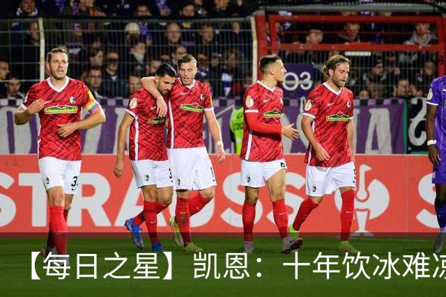【每日之星】凯恩：十年饮冰难凉热血 最完美的9号最纯粹的队长