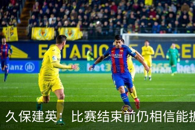 久保建英：比赛结束前仍相信能扳平 两届淘汰赛伤缺非常愧疚