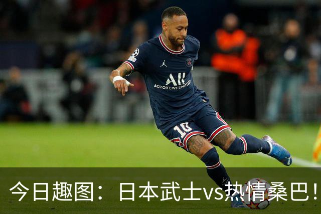 今日趣图：日本武士vs热情桑巴！足球小将照进现实了