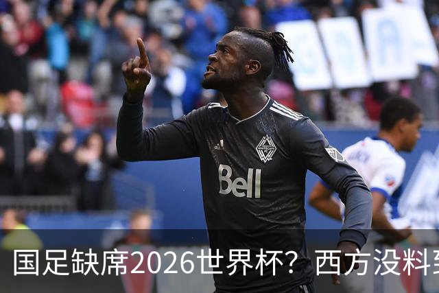 国足缺席2026世界杯？西方没料到，中国包揽三大赛道！
