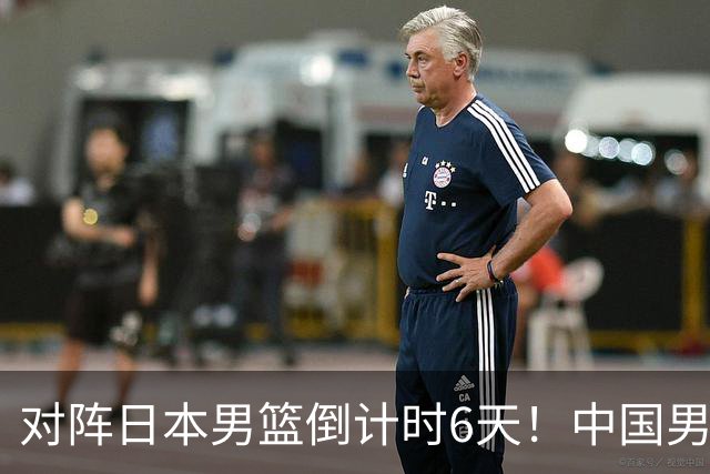 对阵日本男篮倒计时6天！中国男篮收2好消息，郭士强最新表态
