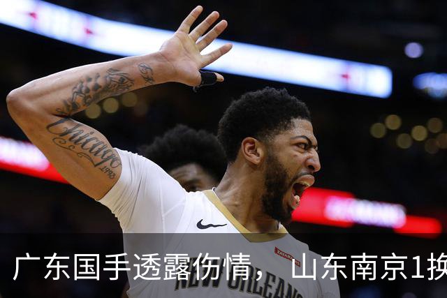广东国手透露伤情， 山东南京1换1交易达成，上海报价胡金秋，多队求购四川状元签