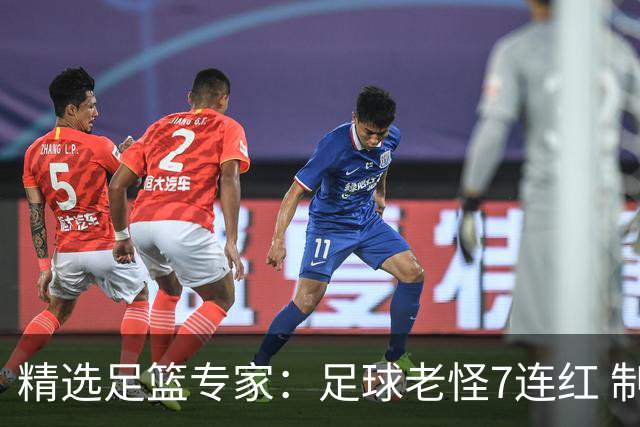 精选足篮专家：足球老怪7连红 制胜足彩6连红