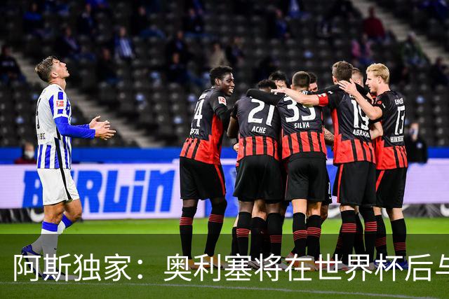 阿斯独家：奥利塞将在世界杯后与拜仁会面，皇马、巴黎等多队有意