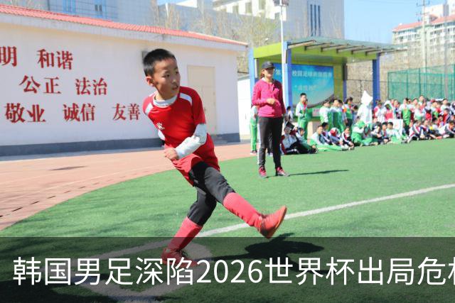 韩国男足深陷2026世界杯出局危机，韩媒直言事态“特级紧急”“堪称耻辱”